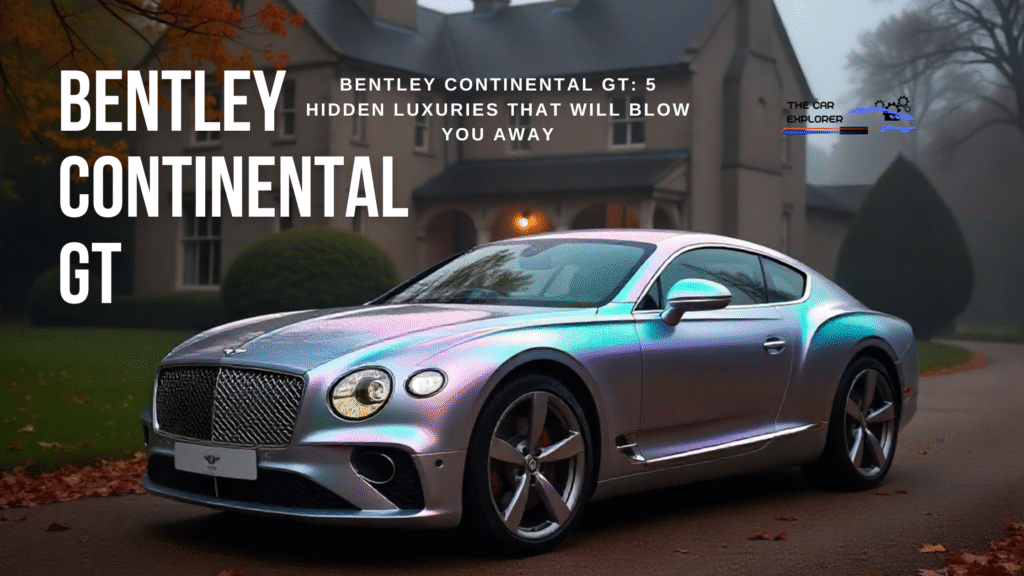 Bentley Continental GT: 5 Hidden Luxuries That Will Blow You Away