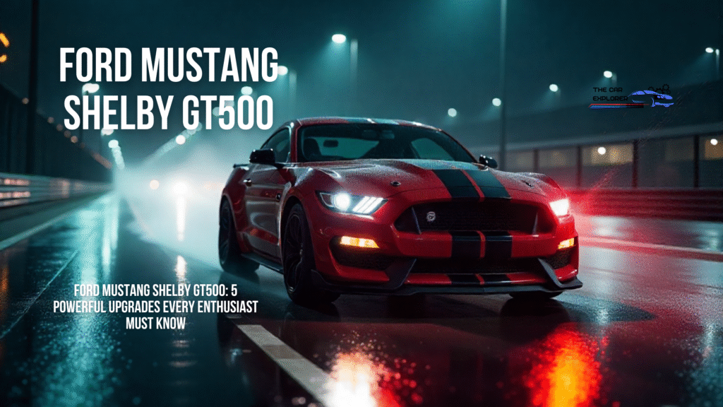 Ford Mustang Shelby GT500: 5 Powerful Upgrades Every Enthusiast Must Know